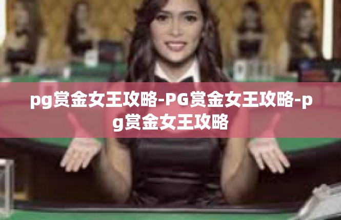 pg赏金女王攻略-PG赏金女王攻略-pg赏金女王攻略