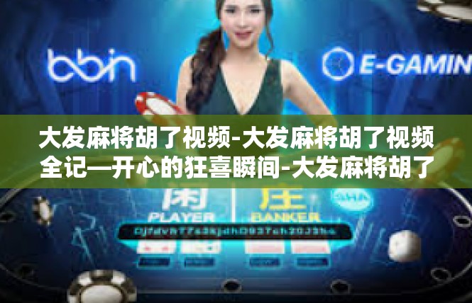 大发麻将胡了视频-大发麻将胡了视频全记—开心的狂喜瞬间-大发麻将胡了视频