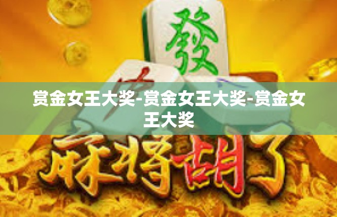 赏金女王大奖-赏金女王大奖-赏金女王大奖