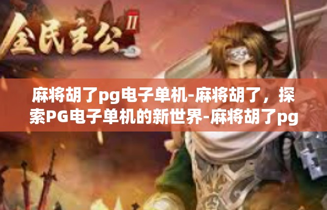 麻将胡了pg电子单机-麻将胡了，探索PG电子单机的新世界-麻将胡了pg电子单机