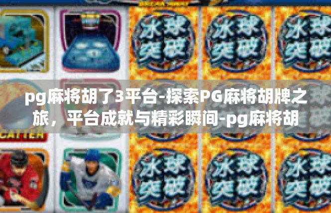 pg麻将胡了3平台-探索PG麻将胡牌之旅，平台成就与精彩瞬间-pg麻将胡了3平台