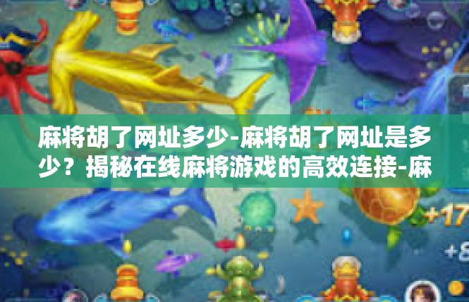 麻将胡了网址多少-麻将胡了网址是多少？揭秘在线麻将游戏的高效连接-麻将胡了网址多少
