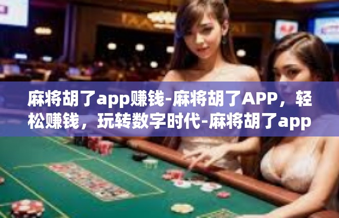 麻将胡了app赚钱-麻将胡了APP，轻松赚钱，玩转数字时代-麻将胡了app赚钱