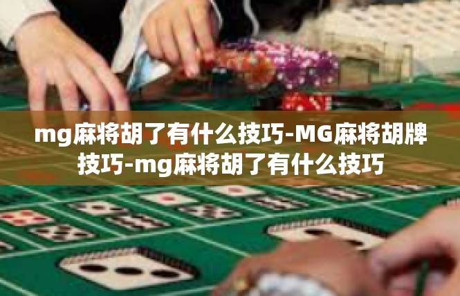 mg麻将胡了有什么技巧-MG麻将胡牌技巧-mg麻将胡了有什么技巧