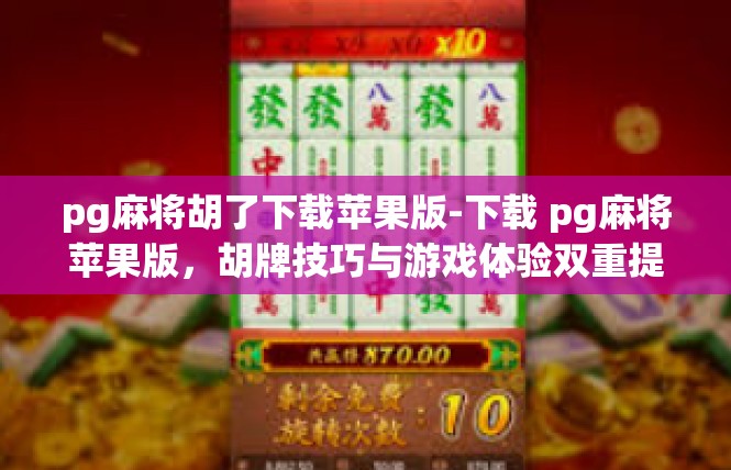 pg麻将胡了下载苹果版-下载 pg麻将苹果版，胡牌技巧与游戏体验双重提升-pg麻将胡了下载苹果版