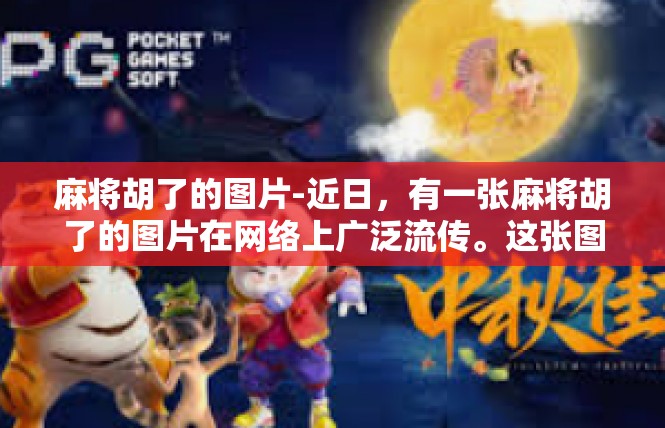 麻将胡了的图片-近日，有一张麻将胡了的图片在网络上广泛流传。这张图片展示了麻将桌上各种角色和场景，让人感受到浓厚的文化氛围。这张图片也引发了人们对麻将游戏的关注和兴趣。麻将胡了的图片
