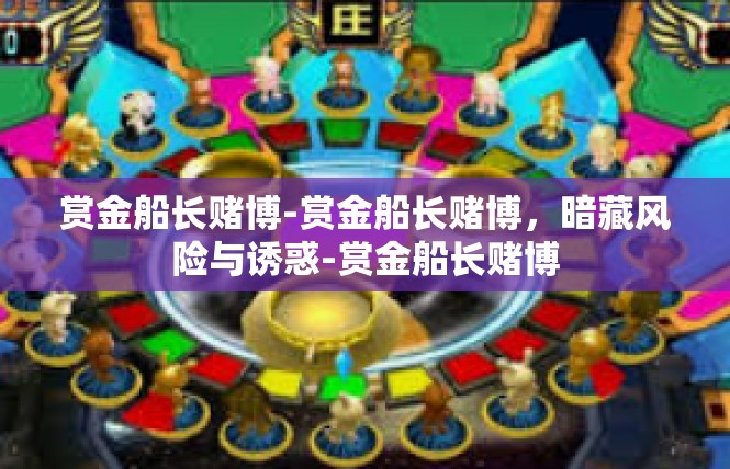 赏金船长赌博-赏金船长赌博，暗藏风险与诱惑-赏金船长赌博