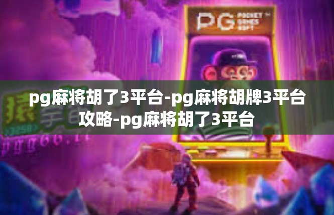 pg麻将胡了3平台-pg麻将胡牌3平台攻略-pg麻将胡了3平台