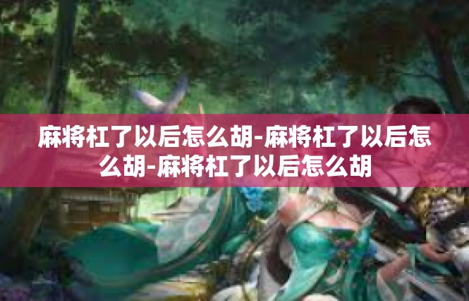 麻将杠了以后怎么胡-麻将杠了以后怎么胡-麻将杠了以后怎么胡
