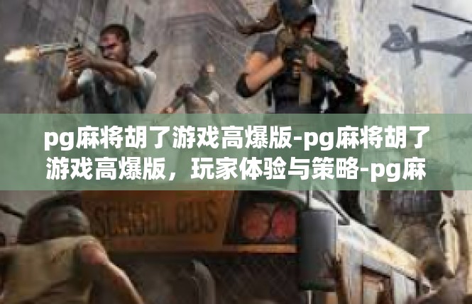 pg麻将胡了游戏高爆版-pg麻将胡了游戏高爆版，玩家体验与策略-pg麻将胡了游戏高爆版
