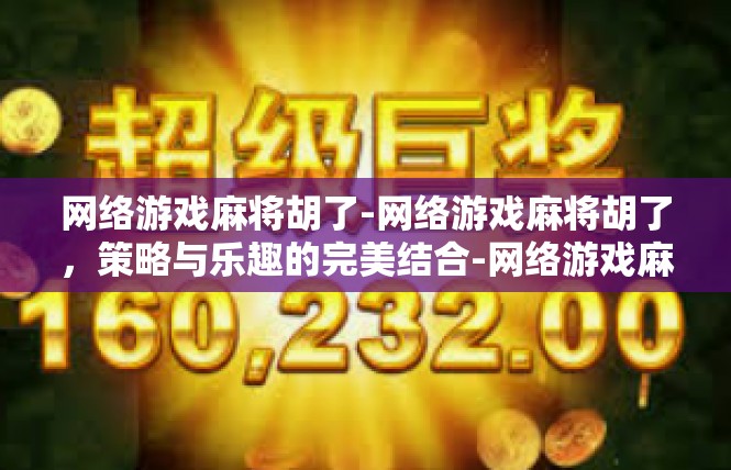 网络游戏麻将胡了-网络游戏麻将胡了，策略与乐趣的完美结合-网络游戏麻将胡了