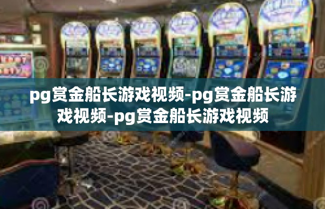 pg赏金船长游戏视频-pg赏金船长游戏视频-pg赏金船长游戏视频