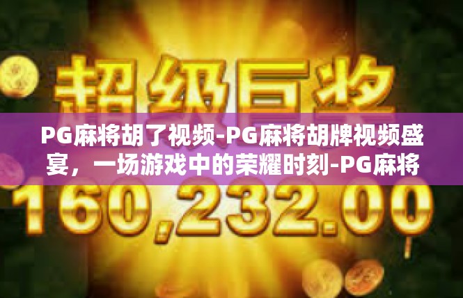 PG麻将胡了视频-PG麻将胡牌视频盛宴，一场游戏中的荣耀时刻-PG麻将胡了视频