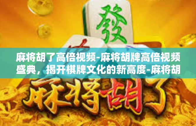 麻将胡了高倍视频-麻将胡牌高倍视频盛典，揭开棋牌文化的新高度-麻将胡了高倍视频