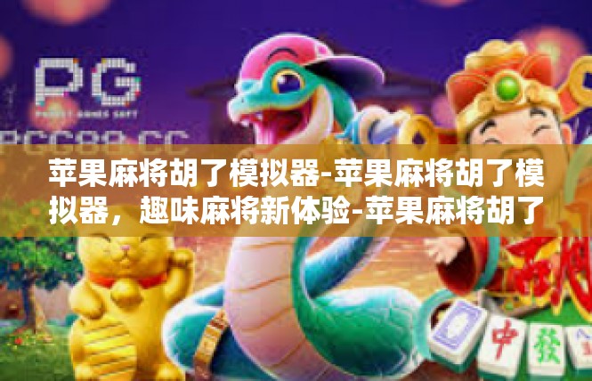 苹果麻将胡了模拟器-苹果麻将胡了模拟器，趣味麻将新体验-苹果麻将胡了模拟器