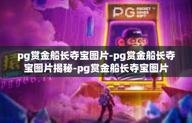 pg赏金船长夺宝图片-pg赏金船长夺宝图片揭秘-pg赏金船长夺宝图片