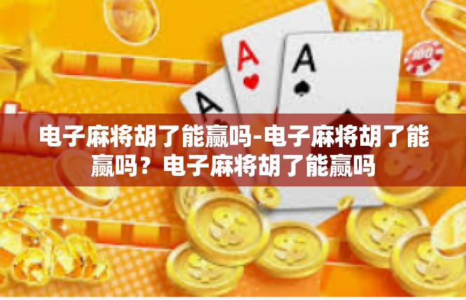 电子麻将胡了能赢吗-电子麻将胡了能赢吗？电子麻将胡了能赢吗