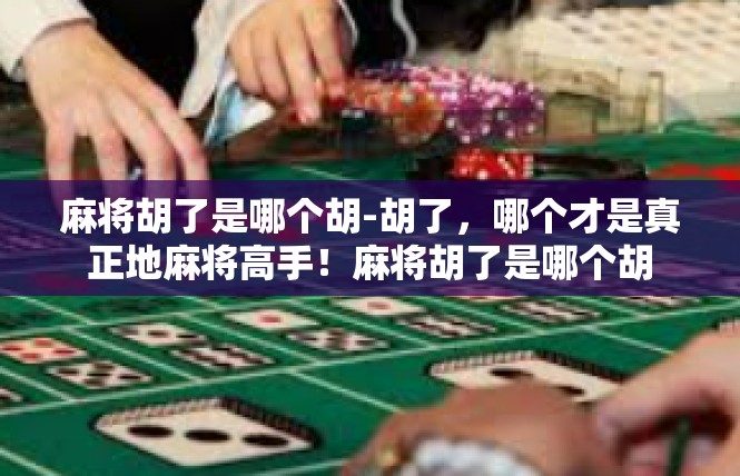 麻将胡了是哪个胡-胡了，哪个才是真正地麻将高手！麻将胡了是哪个胡