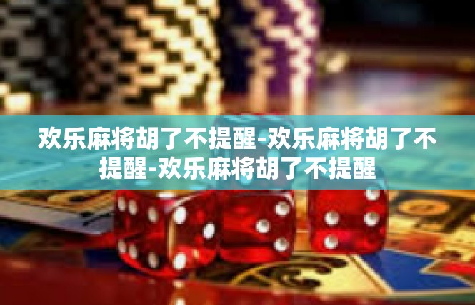 欢乐麻将胡了不提醒-欢乐麻将胡了不提醒-欢乐麻将胡了不提醒