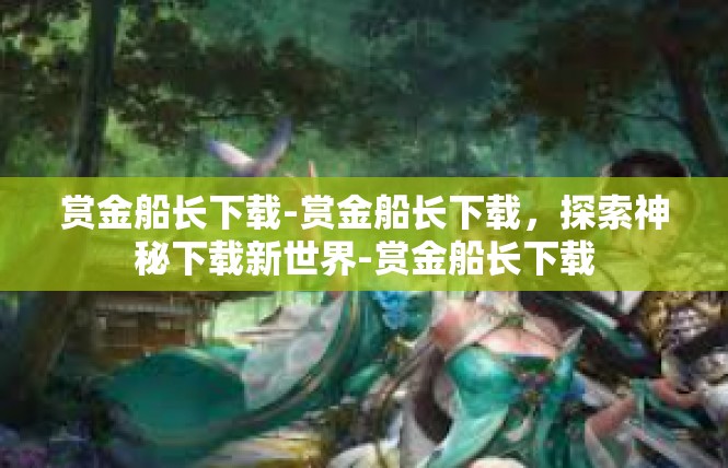 赏金船长下载-赏金船长下载，探索神秘下载新世界-赏金船长下载