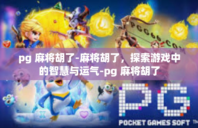 pg 麻将胡了-麻将胡了，探索游戏中的智慧与运气-pg 麻将胡了