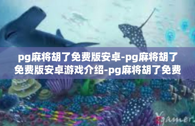 pg麻将胡了免费版安卓-pg麻将胡了免费版安卓游戏介绍-pg麻将胡了免费版安卓