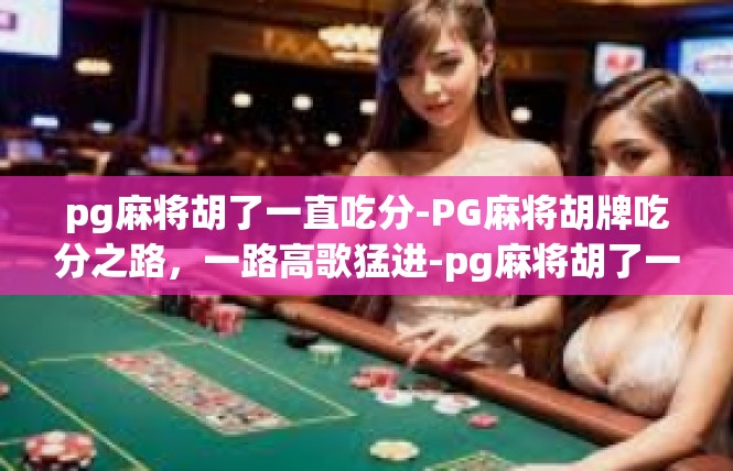 pg麻将胡了一直吃分-PG麻将胡牌吃分之路，一路高歌猛进-pg麻将胡了一直吃分