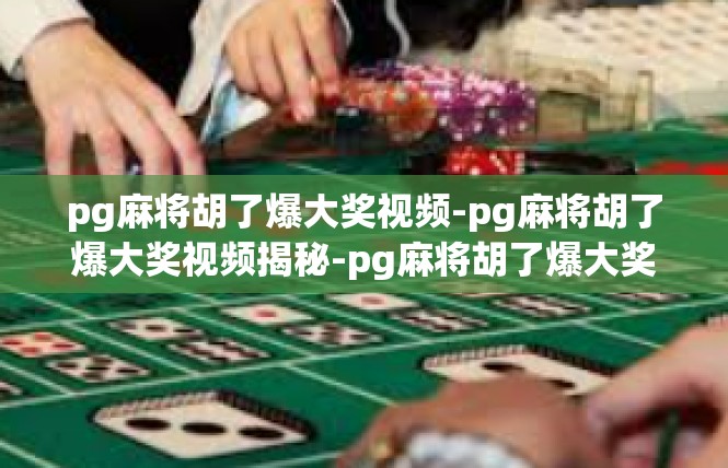 pg麻将胡了爆大奖视频-pg麻将胡了爆大奖视频揭秘-pg麻将胡了爆大奖视频