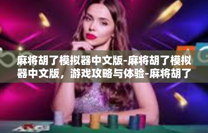麻将胡了模拟器中文版-麻将胡了模拟器中文版，游戏攻略与体验-麻将胡了模拟器中文版