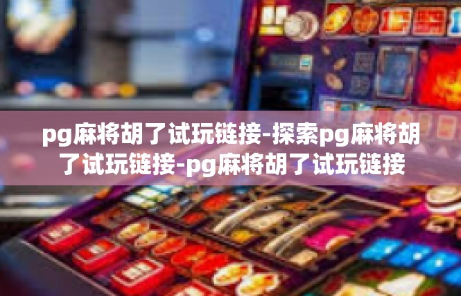 pg麻将胡了试玩链接-探索pg麻将胡了试玩链接-pg麻将胡了试玩链接