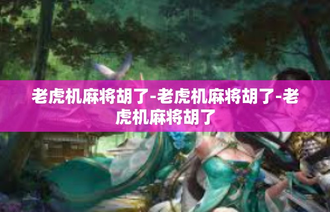 老虎机麻将胡了-老虎机麻将胡了-老虎机麻将胡了