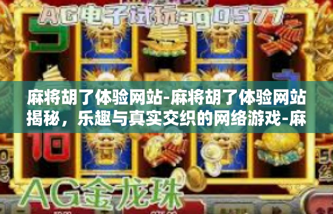 麻将胡了体验网站-麻将胡了体验网站揭秘，乐趣与真实交织的网络游戏-麻将胡了体验网站