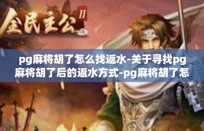 pg麻将胡了怎么找返水-关于寻找pg麻将胡了后的返水方式-pg麻将胡了怎么找返水