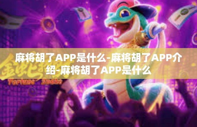 麻将胡了APP是什么-麻将胡了APP介绍-麻将胡了APP是什么