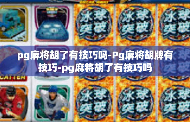 pg麻将胡了有技巧吗-Pg麻将胡牌有技巧-pg麻将胡了有技巧吗