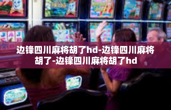 边锋四川麻将胡了hd-边锋四川麻将胡了-边锋四川麻将胡了hd