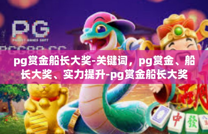 pg赏金船长大奖-关键词，pg赏金、船长大奖、实力提升-pg赏金船长大奖