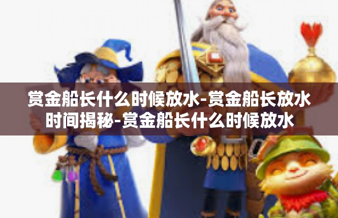 赏金船长什么时候放水-赏金船长放水时间揭秘-赏金船长什么时候放水