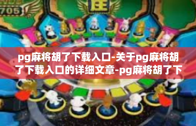 pg麻将胡了下载入口-关于pg麻将胡了下载入口的详细文章-pg麻将胡了下载入口