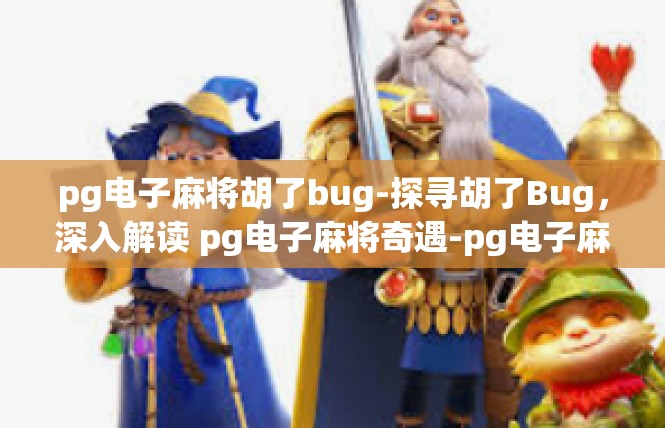 pg电子麻将胡了bug-探寻胡了Bug，深入解读 pg电子麻将奇遇-pg电子麻将胡了bug