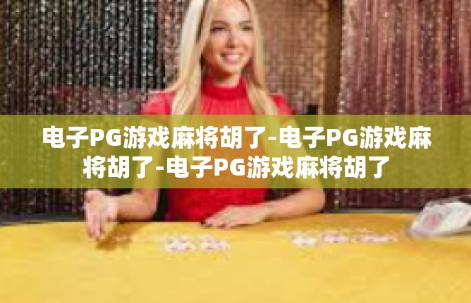 电子PG游戏麻将胡了-电子PG游戏麻将胡了-电子PG游戏麻将胡了
