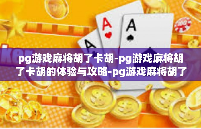 pg游戏麻将胡了卡胡-pg游戏麻将胡了卡胡的体验与攻略-pg游戏麻将胡了卡胡