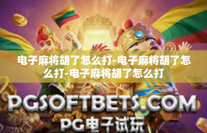 电子麻将胡了怎么打-电子麻将胡了怎么打-电子麻将胡了怎么打