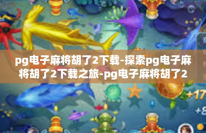pg电子麻将胡了2下载-探索pg电子麻将胡了2下载之旅-pg电子麻将胡了2下载