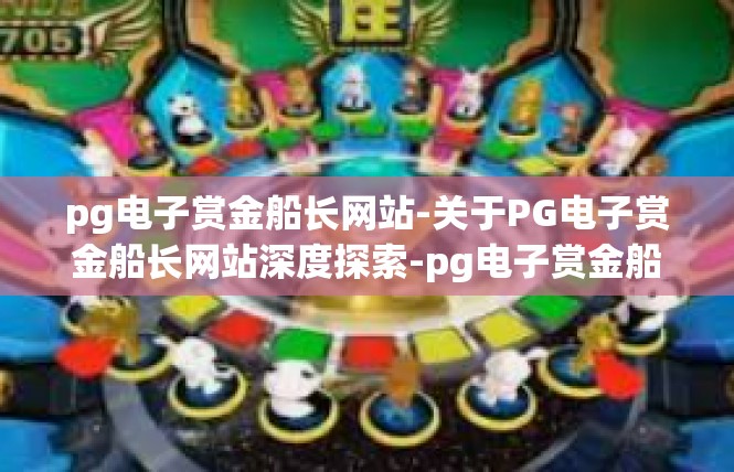 pg电子赏金船长网站-关于PG电子赏金船长网站深度探索-pg电子赏金船长网站