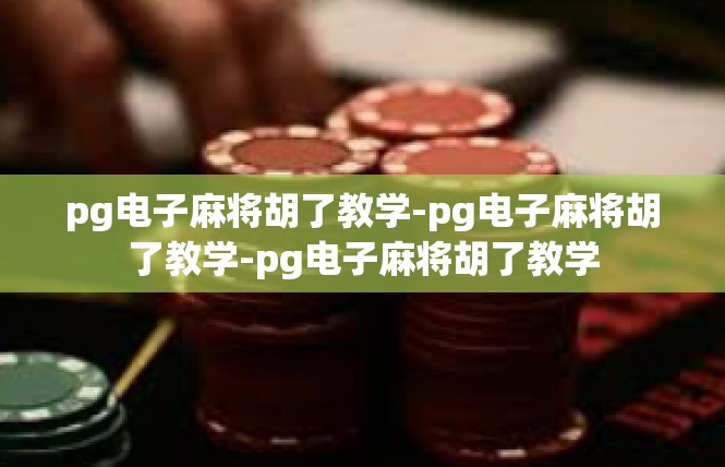 pg电子麻将胡了教学-pg电子麻将胡了教学-pg电子麻将胡了教学