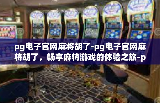 pg电子官网麻将胡了-pg电子官网麻将胡了，畅享麻将游戏的体验之旅-pg电子官网麻将胡了