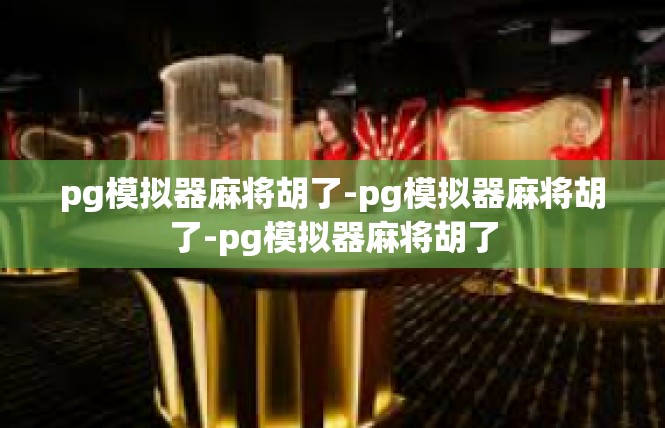 pg模拟器麻将胡了-pg模拟器麻将胡了-pg模拟器麻将胡了