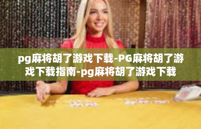 pg麻将胡了游戏下载-PG麻将胡了游戏下载指南-pg麻将胡了游戏下载