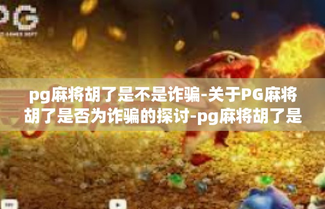 pg麻将胡了是不是诈骗-关于PG麻将胡了是否为诈骗的探讨-pg麻将胡了是不是诈骗